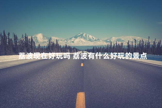 荔波现在好玩吗 荔波有什么好玩的景点
